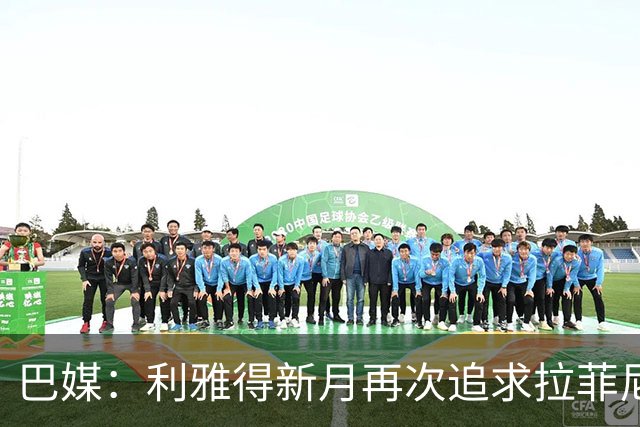 巴媒：利雅得新月再次追求拉菲尼亚，预计将放弃努涅斯