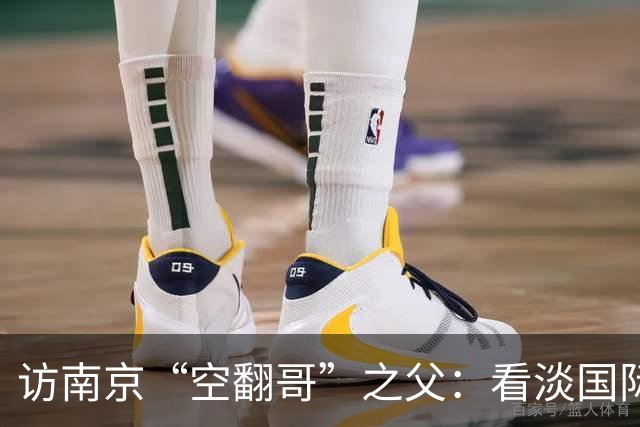 访南京“空翻哥”之父：看淡国际赛场走红流量 助力回归理性成长
